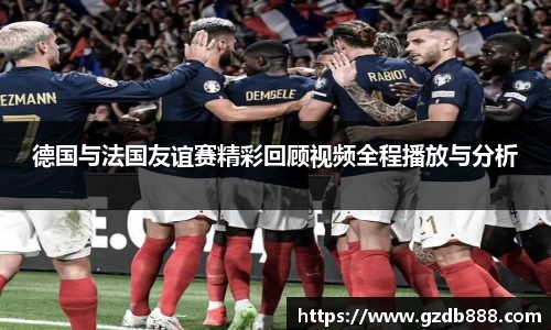 德国与法国友谊赛精彩回顾视频全程播放与分析