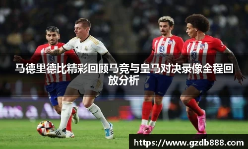 马德里德比精彩回顾马竞与皇马对决录像全程回放分析