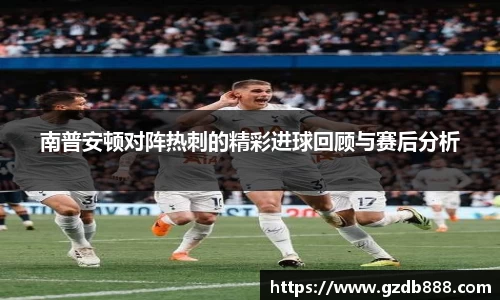 南普安顿对阵热刺的精彩进球回顾与赛后分析