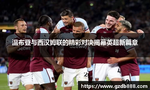 温布登与西汉姆联的精彩对决揭幕英超新篇章