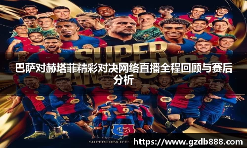 巴萨对赫塔菲精彩对决网络直播全程回顾与赛后分析