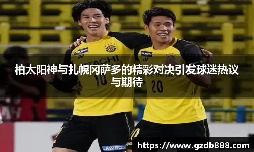 柏太阳神与扎幌冈萨多的精彩对决引发球迷热议与期待